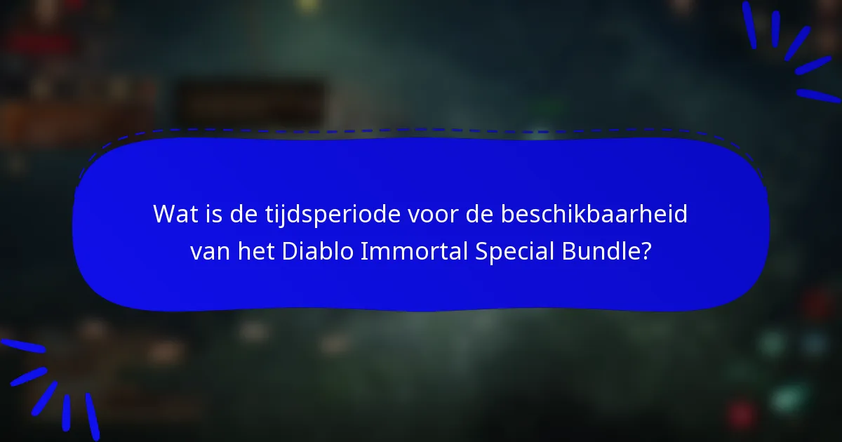 Wat is de tijdsperiode voor de beschikbaarheid van het Diablo Immortal Special Bundle?