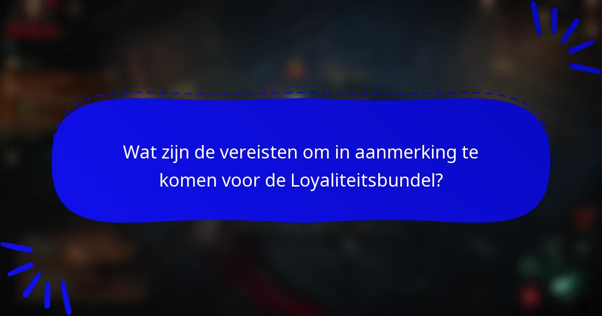 Wat zijn de vereisten om in aanmerking te komen voor de Loyaliteitsbundel?