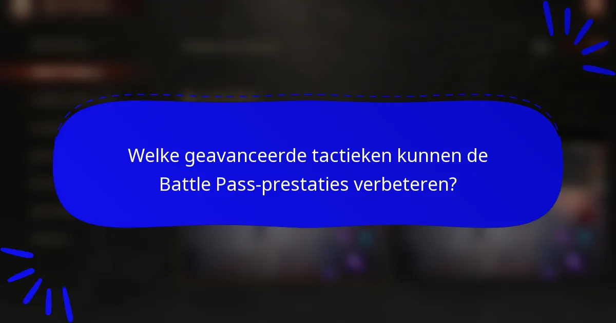Welke geavanceerde tactieken kunnen de Battle Pass-prestaties verbeteren?