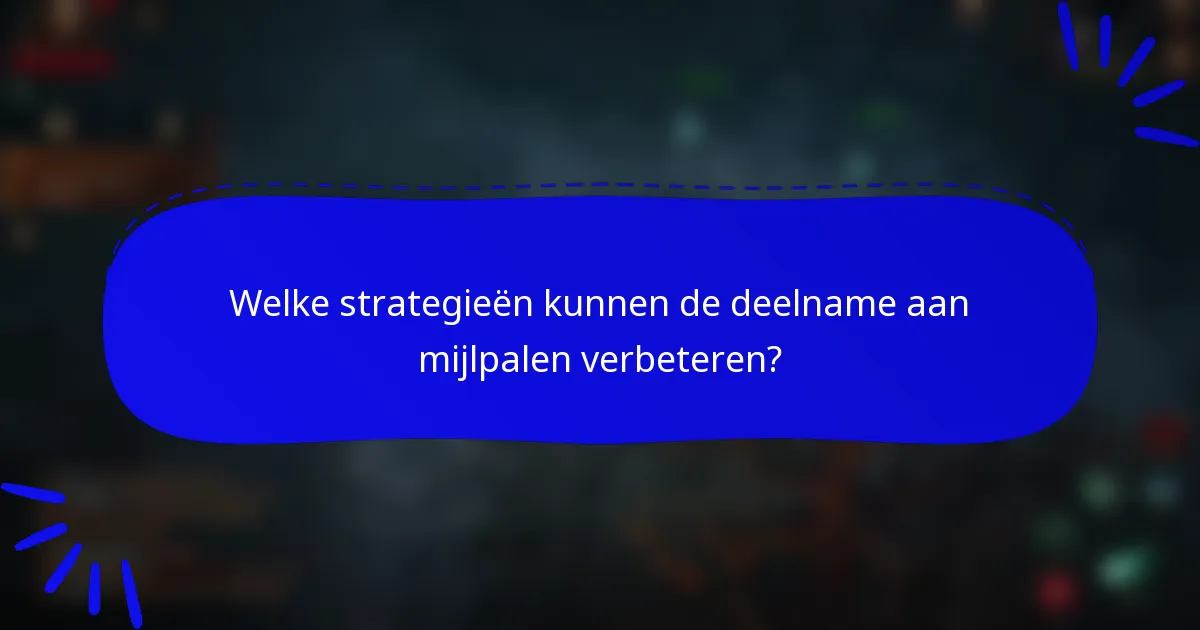 Welke strategieën kunnen de deelname aan mijlpalen verbeteren?