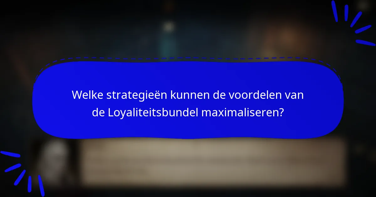 Welke strategieën kunnen de voordelen van de Loyaliteitsbundel maximaliseren?