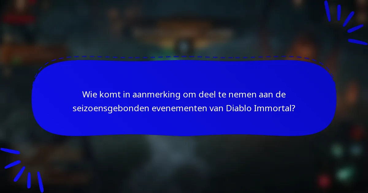 Wie komt in aanmerking om deel te nemen aan de seizoensgebonden evenementen van Diablo Immortal?